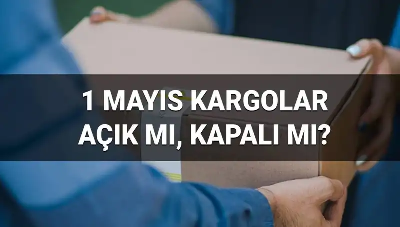 1 Mayıs İşçi Bayramı'nda Kargo Firmalarının Çalışma Durumu Açıklandı